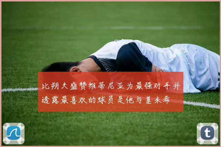 比朔夫盛赞维蒂尼亚为最强对手并透露最喜欢的球员是他与基米希