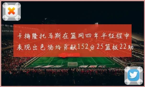 卡梅隆托马斯在篮网四年半征程中表现出色场均贡献152分25篮板22助攻
