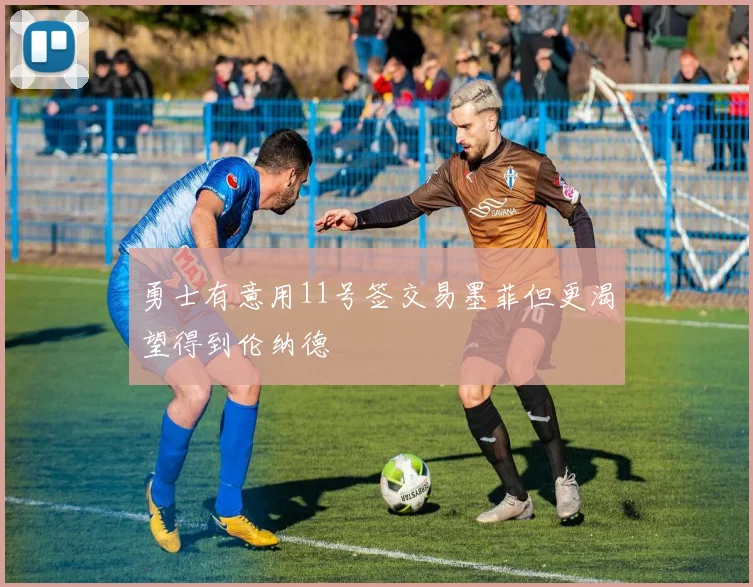 勇士有意用11号签交易墨菲但更渴望得到伦纳德