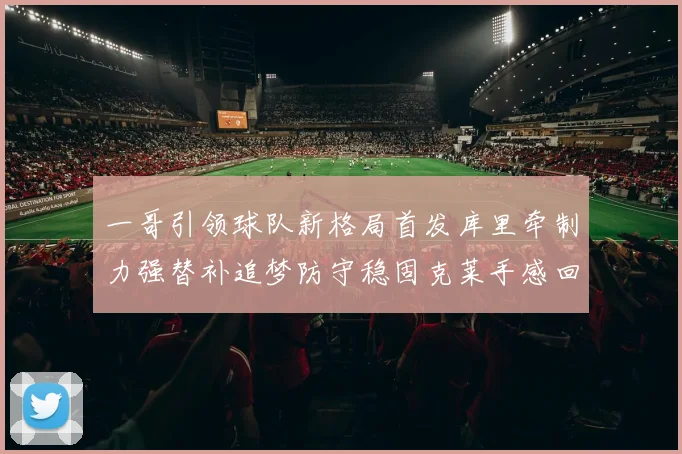 一哥引领球队新格局首发库里牵制力强替补追梦防守稳固克莱手感回暖助力胜利