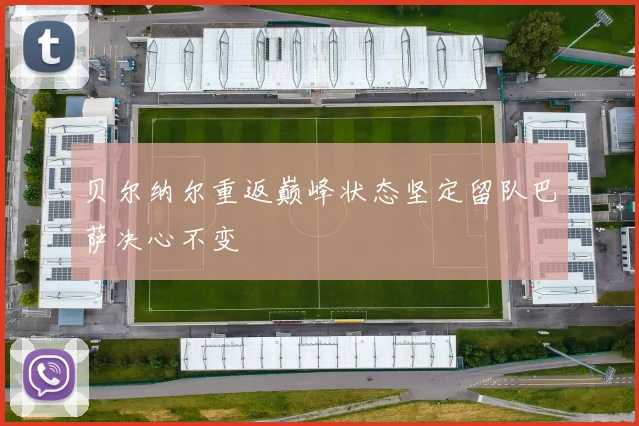 贝尔纳尔重返巅峰状态坚定留队巴萨决心不变