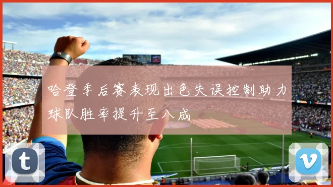 哈登季后赛表现出色失误控制助力球队胜率提升至八成