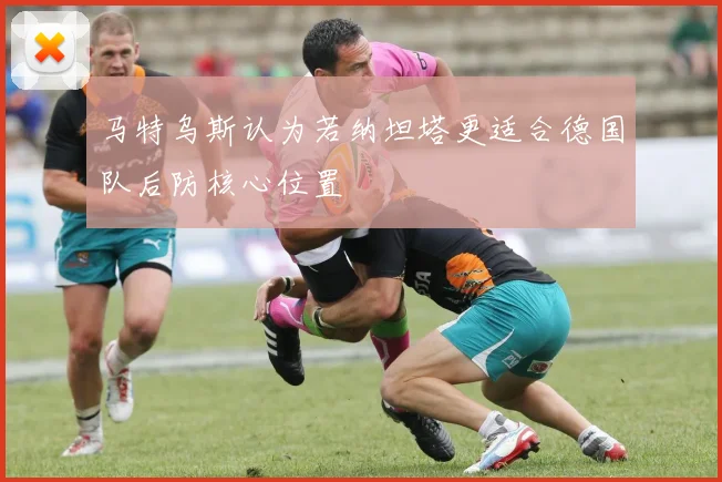 马特乌斯认为若纳坦塔更适合德国队后防核心位置